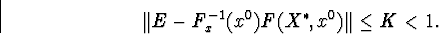 \begin{displaymath}\Vert E-F^{-1}_x(x^0)F(X^{\ast},x^0)\Vert\leq K&lt;1.\end{displaymath}