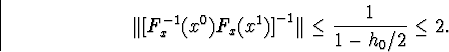 \begin{displaymath}\Vert\big[F^{-1}_x(x^0)F_x(x^1)\big]^{-1}\Vert\leq\frac{1}{1-h_0/2}\leq 2.\end{displaymath}