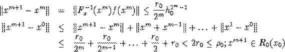 \begin{eqnarray*}\Vert x^{m+1}-x^m\Vert&amp;=&amp;\Vert F^{-1}_x(x^m)f(x^m)\Vert\leq\fr... ...1}}+\ldots+\frac{r_0}{2}+r_0&lt;2r_0\leq\rho_0; x^{m+1}\in R_0(x_0)\end{eqnarray*}